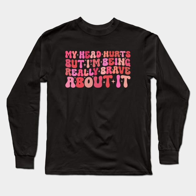 Groovy My Head Hurts But I'm Being Really Brave About It Long Sleeve T-Shirt by Merchby Khaled